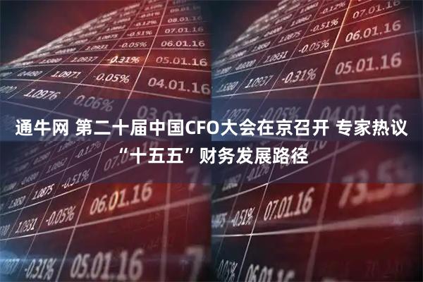通牛网 第二十届中国CFO大会在京召开 专家热议“十五五”财务发展路径
