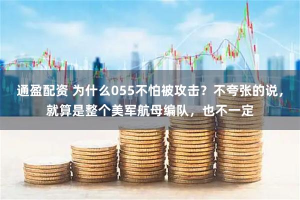 通盈配资 为什么055不怕被攻击？不夸张的说，就算是整个美军航母编队，也不一定