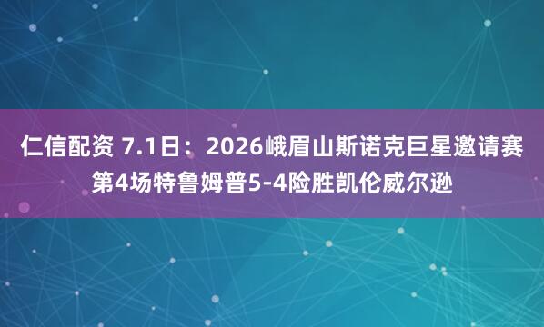 仁信配资 7.1日：2026峨眉山斯诺克巨星邀请赛第4场特鲁姆普5-4险胜凯伦威尔逊