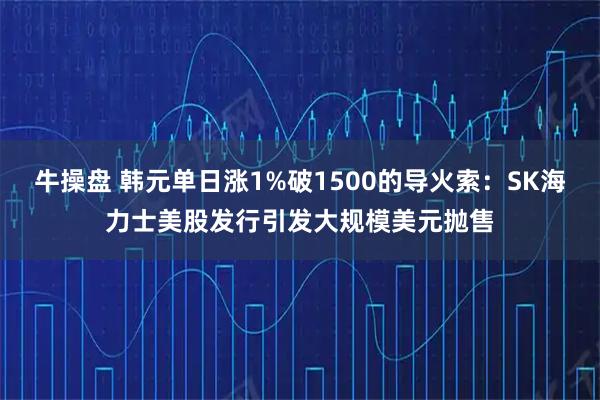 牛操盘 韩元单日涨1%破1500的导火索：SK海力士美股发行引发大规模美元抛售