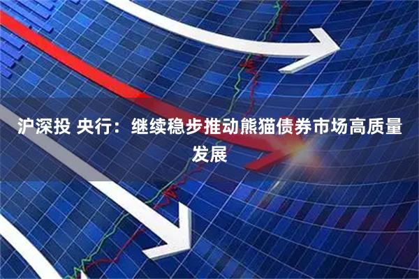 沪深投 央行：继续稳步推动熊猫债券市场高质量发展