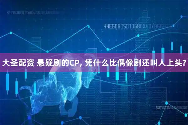 大圣配资 悬疑剧的CP, 凭什么比偶像剧还叫人上头?